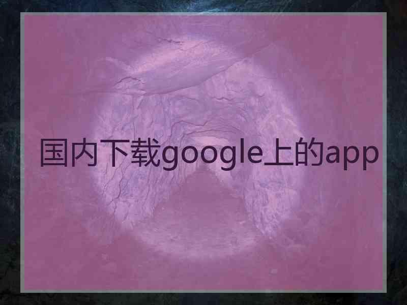 国内下载google上的app