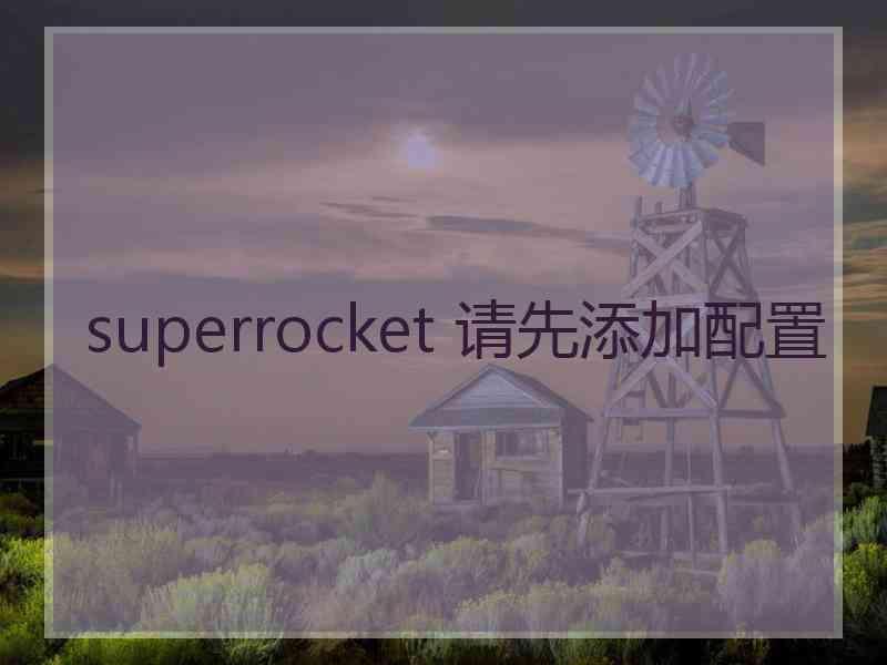 superrocket 请先添加配置