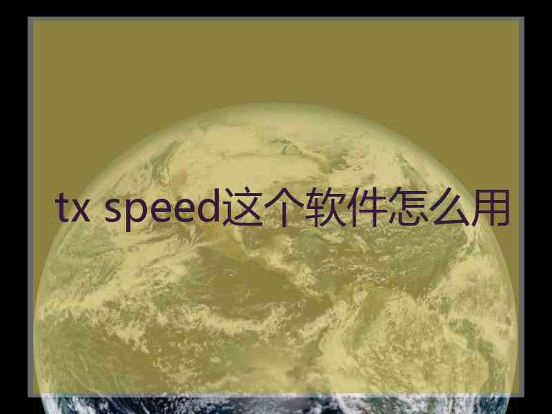 tx speed这个软件怎么用